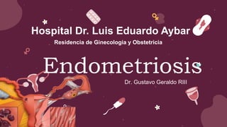 Endometriosis
Dr. Gustavo Geraldo RIII
Residencia de Ginecologia y Obstetricia
Hospital Dr. Luis Eduardo Aybar
 