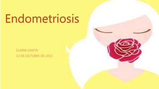 Endometriosis
ELAINE SANTA
12 DE OCTUBRE DE 2015
 