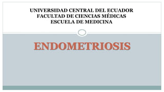 ENDOMETRIOSIS
UNIVERSIDAD CENTRAL DEL ECUADOR
FACULTAD DE CIENCIAS MÉDICAS
ESCUELA DE MEDICINA
 