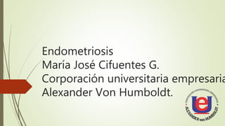 Endometriosis
María José Cifuentes G.
Corporación universitaria empresaria
Alexander Von Humboldt.
 