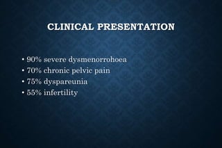 CLINICAL PRESENTATION
• 90% severe dysmenorrohoea
• 70% chronic pelvic pain
• 75% dyspareunia
• 55% infertility
 