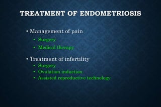 TREATMENT OF ENDOMETRIOSIS
• Management of pain
• Surgery
• Medical therapy
• Treatment of infertility
• Surgery
• Ovulation induction
• Assisted reproductive technology
 