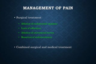 MANAGEMENT OF PAIN
• Surgical treatment
• Ablation of endometrial implants
• Lysis of adhesions
• Ablation of uterosacral nerves
• Resection of endometriomas
• Combined surgical and medical treatment
 