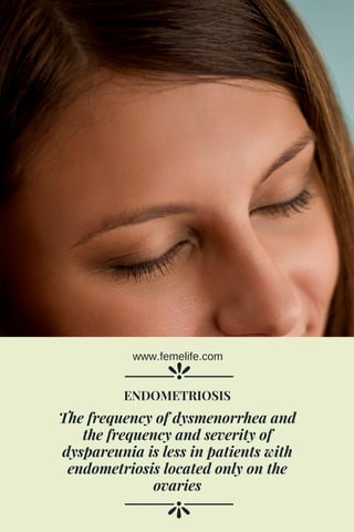 The frequency of dysmenorrhea and
the frequency and severity of
dyspareunia is less in patients with
endometriosis located only on the
ovaries
ENDOMETRIOSIS
www.femelife.com
 
