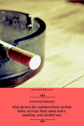 Risk factors for endometriosis include
below average body mass index,
smoking, and alcohol use.
ENDOMETRIOSIS
www.femelife.com
 