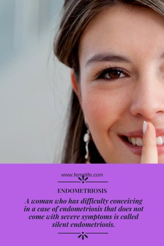 A woman who has difficulty conceiving
in a case of endometriosis that does not
come with severe symptoms is called
silent endometriosis.
ENDOMETRIOSIS
www.femelife.com
 