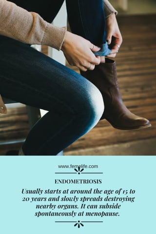 Usually starts at around the age of 15 to
20 years and slowly spreads destroying
nearby organs. It can subside
spontaneously at menopause. 
ENDOMETRIOSIS
www.femelife.com
 