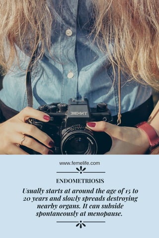 Usually starts at around the age of 15 to
20 years and slowly spreads destroying
nearby organs. It can subside
spontaneously at menopause. 
ENDOMETRIOSIS
www.femelife.com
 
