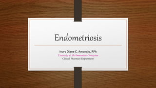 Endometriosis
Ivory Diane C. Amancio, RPh
University of the Immaculate Conception
Clinical Pharmacy Department
 