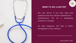 WHEN TO SEE A DOCTOR?
See your doctor if you have signs and
symptoms that may indicate endometriosis.
Endometriosis can be...