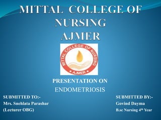PRESENTATION ON
ENDOMETRIOSIS
SUBMITTED TO:- SUBMITTED BY:-
Mrs. Snehlata Parashar Govind Dayma
(Lecturer OBG) B.sc Nursing 4th Year
 
