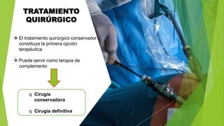 TRATAMIENTO
QUIRÚRGICO
 El tratamiento quirúrgico conservador ,
constituye la primera opción
terapéutica
 Puede servir c...