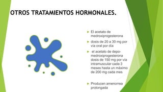 OTROS TRATAMIENTOS HORMONALES.
 El acetato de
medroxiprogesterona
 dosis de 20 a 30 mg por
vía oral por día
 el acetato...
