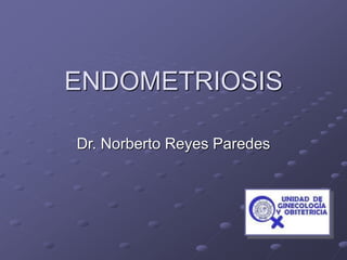 ENDOMETRIOSIS
Dr. Norberto Reyes Paredes
 