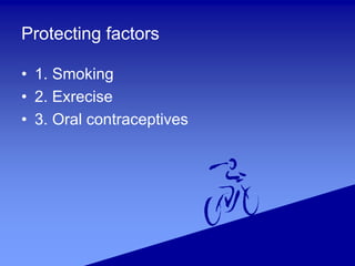 Protecting factors
• 1. Smoking
• 2. Exrecise
• 3. Oral contraceptives
 