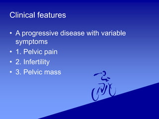 Clinical features
• A progressive disease with variable
symptoms
• 1. Pelvic pain
• 2. Infertility
• 3. Pelvic mass
 