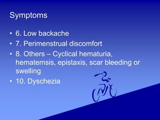 Symptoms
• 6. Low backache
• 7. Perimenstrual discomfort
• 8. Others – Cyclical hematuria,
hematemsis, epistaxis, scar bleeding or
swelling
• 10. Dyschezia
 