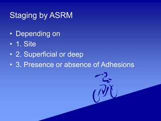 Staging by ASRM
• Depending on
• 1. Site
• 2. Superficial or deep
• 3. Presence or absence of Adhesions
 