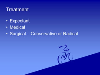 Treatment
• Expectant
• Medical
• Surgical – Conservative or Radical
 