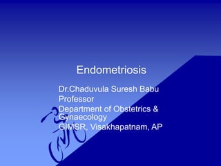 Endometriosis
Dr.Chaduvula Suresh Babu
Professor
Department of Obstetrics &
Gynaecology
GIMSR, Visakhapatnam, AP
 