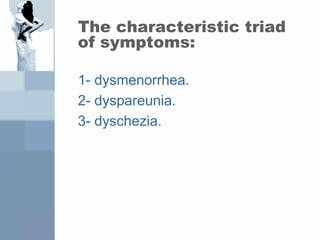 The characteristic triad
of symptoms:
1- dysmenorrhea.
2- dyspareunia.
3- dyschezia.
 