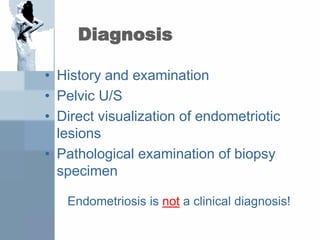 Diagnosis
• History and examination
• Pelvic U/S
• Direct visualization of endometriotic
lesions
• Pathological examination of biopsy
specimen
Endometriosis is not a clinical diagnosis!
 