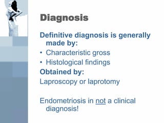 Diagnosis
Definitive diagnosis is generally
made by:
• Characteristic gross
• Histological findings
Obtained by:
Laproscopy or laprotomy
Endometriosis in not a clinical
diagnosis!
 