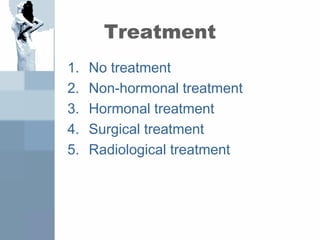 Treatment
1. No treatment
2. Non-hormonal treatment
3. Hormonal treatment
4. Surgical treatment
5. Radiological treatment
 