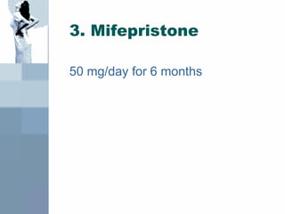 3. Mifepristone
50 mg/day for 6 months
 