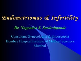 Endometriomas & InfertilityEndometriomas & Infertility
Dr. Nagendra S. Sardeshpande
Consultant Gynecologist & Endoscopist
Bombay Hospital Institute of Medical Sciences
Mumbai
 
