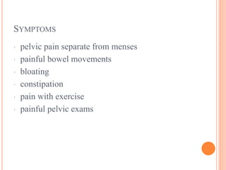 SYMPTOMS
· pelvic pain separate from menses
· painful bowel movements
· bloating
· constipation
· pain with exercise
· painful pelvic exams
 