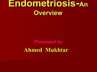 EndometriosisEndometriosis--AnAn
OverviewOverview
Presented by
Ahmed MukhtarAhmed Mukhtar
 
