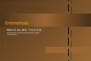 Endometriosis Minh N. Ho, M.D., F.A.C.O.G. Board Certified, Reproductive Endocrinology & Fertility www.ivfdoc.com 