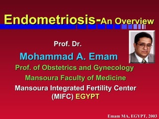 Endometriosis - An Overview Prof. of Obstetrics and Gynecology  Mansoura Faculty of Medicine Mansoura Integrated Fertility Center (MIFC)  EGYPT Prof. Dr.  Mohammad A. Emam 