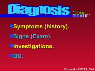 <ul><li>Symptoms (history). </li></ul><ul><li>Signs (Exam). </li></ul><ul><li>Investigations. </li></ul><ul><li>DD. </li><...