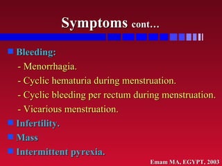 Symptoms  cont… <ul><li>Bleeding: </li></ul><ul><li>- Menorrhagia.  </li></ul><ul><li>- Cyclic hematuria during menstruati...