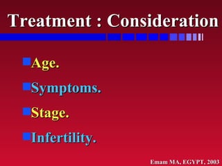 Treatment : Consideration <ul><li>Age. </li></ul><ul><li>Symptoms. </li></ul><ul><li>Stage. </li></ul><ul><li>Infertility....