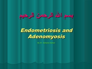 ‫الرحيم‬ ‫الرحمن‬ ‫ال‬ ‫بسم‬‫الرحيم‬ ‫الرحمن‬ ‫ال‬ ‫بسم‬
Endometriosis andEndometriosis and
AdenomyosisAdenomyosis
By Dr. Sallama KamelBy Dr. Sallama Kamel
 