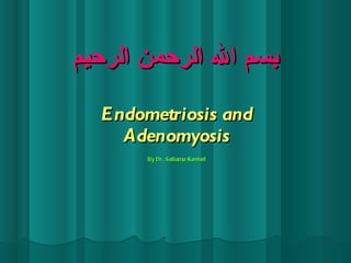 بسم الله الرحمن الرحيم Endometriosis and Adenomyosis By Dr. Sallama  Kamel 