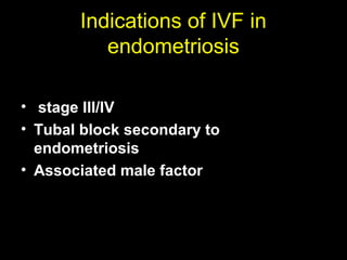 Indications of IVF in
          endometriosis

• stage III/IV
• Tubal block secondary to
  endometriosis
• Associated male factor
 