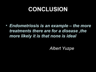 CONCLUSION

• Endometriosis is an example – the more
  treatments there are for a disease ,the
  more likely it is that none is ideal

•                    Albert Yuzpe
 