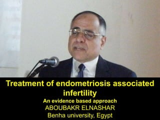 Treatment of endometriosis associated
infertility
An evidence based approach
ABOUBAKR ELNASHAR
Benha university, Egypt
 