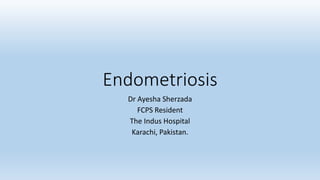 Endometriosis
Dr Ayesha Sherzada
FCPS Resident
The Indus Hospital
Karachi, Pakistan.
 