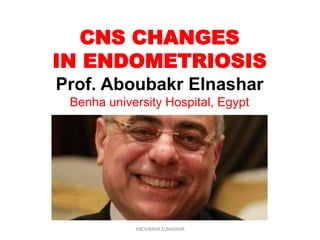 CNS CHANGES
IN ENDOMETRIOSIS
Prof. Aboubakr Elnashar
Benha university Hospital, Egypt
ABOUBAKR ELNASHAR
 