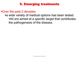 5. Emerging treatments
Over the past 2 decades
a wide variety of medical options has been tested.
All are aimed at a specific target that contributes
the pathogenesis of the disease.
ABOUBAKR ELNASHAR
 