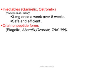 Injectables (Ganirelix, Cetrorelix)
(Kupker et al., 2002)
3-mg once a week over 8 weeks
Safe and efficient .
Oral nonpeptide forms
(Elagolix, Abarelix,Ozarelix, TAK-385).
ABOUBAKR ELNASHAR
 