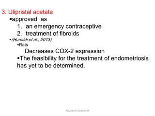 3. Ulipristal acetate
approved as
1. an emergency contraceptive
2. treatment of fibroids
(Hunaidi et al., 2013)
Rats
Decreases COX-2 expression
The feasibility for the treatment of endometriosis
has yet to be determined.
ABOUBAKR ELNASHAR
 