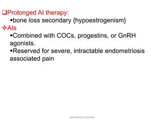 Prolonged AI therapy:
bone loss secondary {hypoestrogenism}
AIs
Combined with COCs, progestins, or GnRH
agonists.
Reserved for severe, intractable endometriosis
associated pain
ABOUBAKR ELNASHAR
 