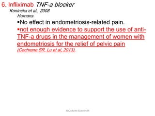 6. Infliximab TNF-a blocker
Koninckx et al., 2008
Humans
No effect in endometriosis-related pain.
not enough evidence to support the use of anti-
TNF-a drugs in the management of women with
endometriosis for the relief of pelvic pain
(Cochrane SR, Lu et al, 2013).
ABOUBAKR ELNASHAR
 