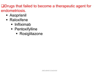 Drugs that failed to become a therapeutic agent for
endometriosis.
 Asoprisnil
 Raloxifene
 Infliximab
 Pentoxifylline
 Rosiglitazone
ABOUBAKR ELNASHAR
 